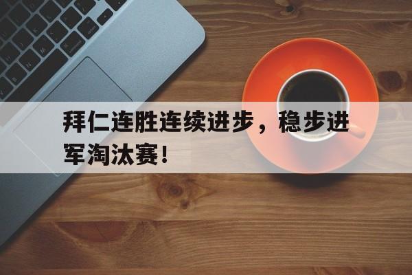 乐鱼体育网址入口-拜仁连胜连续进步，稳步进军淘汰赛！